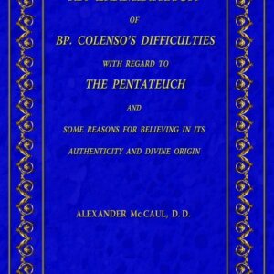 An Examination of Bishop Colenso's Difficulties With Regard to the Pentateuch and Some Reasons for Believing in its Authenticity and Divine Origin