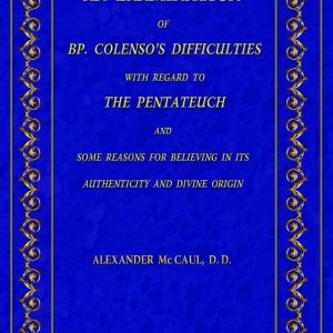 An Examination of Bishop Colenso's Difficulties With Regard to the Pentateuch and Some Reasons for Believing in its Authenticity and Divine Origin